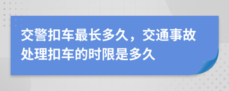 交警扣車(chē)最長(zhǎng)多久，交通事故處理扣車(chē)的時(shí)限是多久