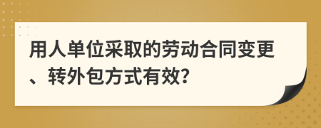 用人單位采取的勞動(dòng)合同變更、轉(zhuǎn)外包方式有效？