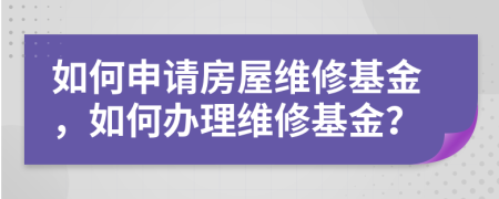 如何申請房屋維修基金，如何辦理維修基金？