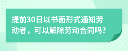 提前30日以書面形式通知?jiǎng)趧?dòng)者，可以解除勞動(dòng)合同嗎？