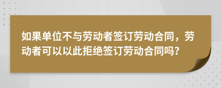 如果單位不與勞動者簽訂勞動合同，勞動者可以以此拒絕簽訂勞動合同嗎？