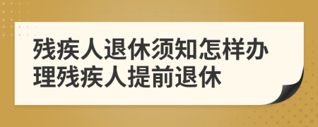 殘疾人退休須知怎樣辦理殘疾人提前退休