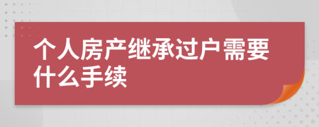 個(gè)人房產(chǎn)繼承過(guò)戶(hù)需要什么手續(xù)