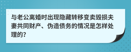與老公離婚時出現(xiàn)隱藏轉(zhuǎn)移變賣毀損夫妻共同財產(chǎn)、偽造債務(wù)的情況是怎樣處理的？