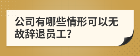 公司有哪些情形可以無故辭退員工?