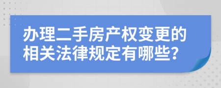 辦理二手房產(chǎn)權(quán)變更的相關(guān)法律規(guī)定有哪些？