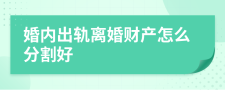 婚內(nèi)出軌離婚財(cái)產(chǎn)怎么分割好