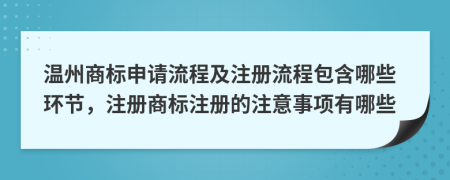 溫州商標申請流程及注冊流程包含哪些環(huán)節(jié)，注冊商標注冊的注意事項有哪些