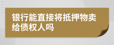 銀行能直接將抵押物賣給債權(quán)人嗎