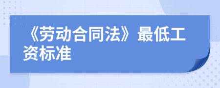 《勞動(dòng)合同法》最低工資標(biāo)準(zhǔn)