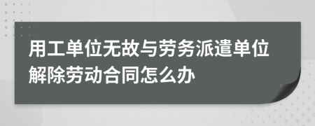 用工單位無故與勞務(wù)派遣單位解除勞動合同怎么辦