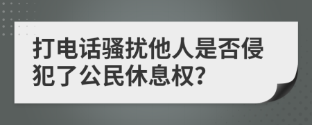 打電話騷擾他人是否侵犯了公民休息權(quán)？