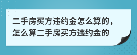 二手房買方違約金怎么算的，怎么算二手房買方違約金的