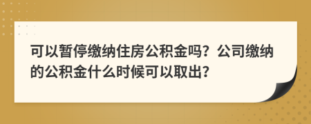 可以暫停繳納住房公積金嗎？公司繳納的公積金什么時候可以取出？