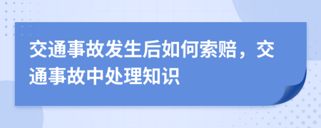 交通事故發(fā)生后如何索賠，交通事故中處理知識