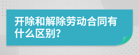 開除和解除勞動合同有什么區(qū)別？