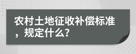 農(nóng)村土地征收補償標(biāo)準(zhǔn)，規(guī)定什么？