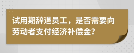 試用期辭退員工，是否需要向勞動(dòng)者支付經(jīng)濟(jì)補(bǔ)償金？