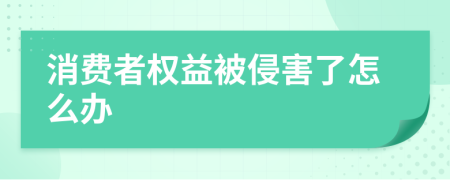 消費(fèi)者權(quán)益被侵害了怎么辦
