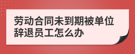 勞動合同未到期被單位辭退員工怎么辦