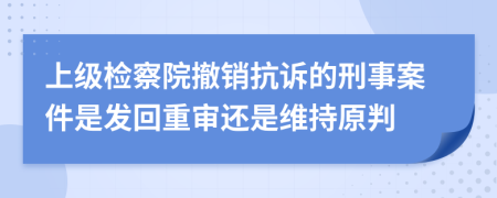 上級(jí)檢察院撤銷抗訴的刑事案件是發(fā)回重審還是維持原判