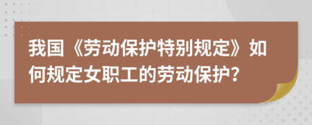 我國(guó)《勞動(dòng)保護(hù)特別規(guī)定》如何規(guī)定女職工的勞動(dòng)保護(hù)？