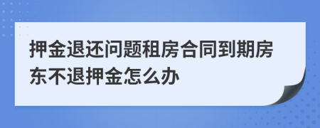 押金退還問題租房合同到期房東不退押金怎么辦