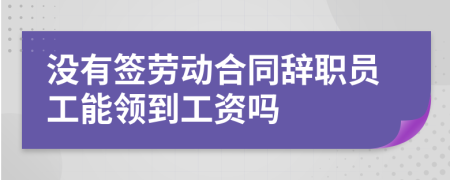 沒有簽勞動合同辭職員工能領(lǐng)到工資嗎