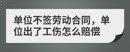 單位不簽勞動合同，單位出了工傷怎么賠償