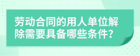 勞動合同的用人單位解除需要具備哪些條件？