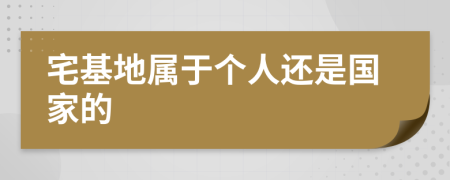 宅基地屬于個(gè)人還是國家的