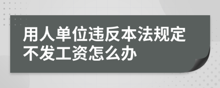 用人單位違反本法規(guī)定不發(fā)工資怎么辦