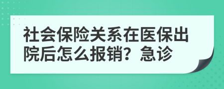 社會保險關(guān)系在醫(yī)保出院后怎么報銷？急診