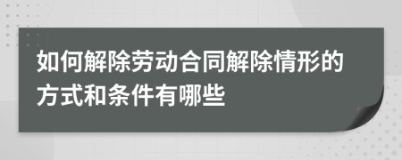 如何解除勞動(dòng)合同解除情形的方式和條件有哪些