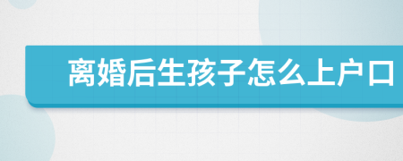 離婚后生孩子怎么上戶口