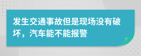 發(fā)生交通事故但是現(xiàn)場沒有破壞，汽車能不能報警
