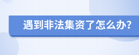 遇到非法集資了怎么辦？