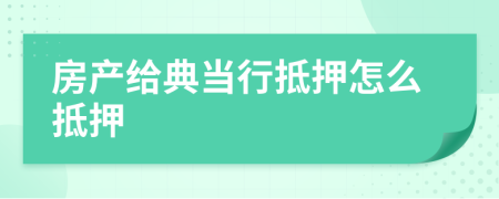 房產(chǎn)給典當(dāng)行抵押怎么抵押