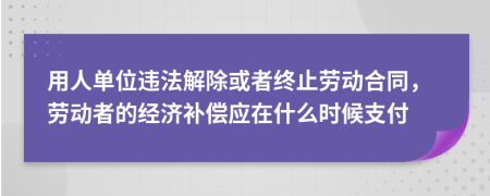 用人單位違法解除或者終止勞動合同，勞動者的經(jīng)濟補償應(yīng)在什么時候支付