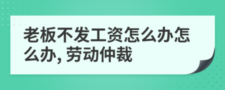 老板不發(fā)工資怎么辦怎么辦, 勞動(dòng)仲裁