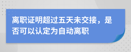 離職證明超過五天未交接，是否可以認定為自動離職