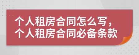 個(gè)人租房合同怎么寫，個(gè)人租房合同必備條款