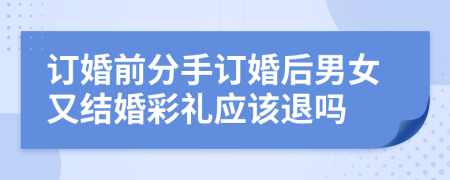 訂婚前分手訂婚后男女又結婚彩禮應該退嗎