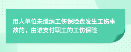 用人單位未繳納工傷保險(xiǎn)費(fèi)發(fā)生工傷事故的，由誰支付職工的工傷保險(xiǎn)