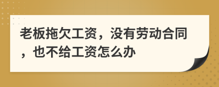 老板拖欠工資，沒有勞動合同，也不給工資怎么辦