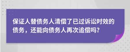 保證人替?zhèn)鶆?wù)人清償了已過訴訟時(shí)效的債務(wù)，還能向債務(wù)人再次追償嗎？