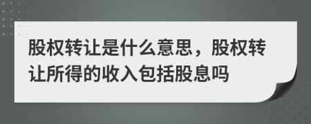 股權(quán)轉(zhuǎn)讓是什么意思，股權(quán)轉(zhuǎn)讓所得的收入包括股息嗎