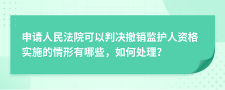 申請人民法院可以判決撤銷監(jiān)護人資格實施的情形有哪些，如何處理？