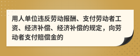 用人單位違反勞動報酬、支付勞動者工資、經濟補償、經濟補償的規(guī)定，向勞動者支付賠償金的