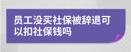 員工沒買社保被辭退可以扣社保錢嗎
